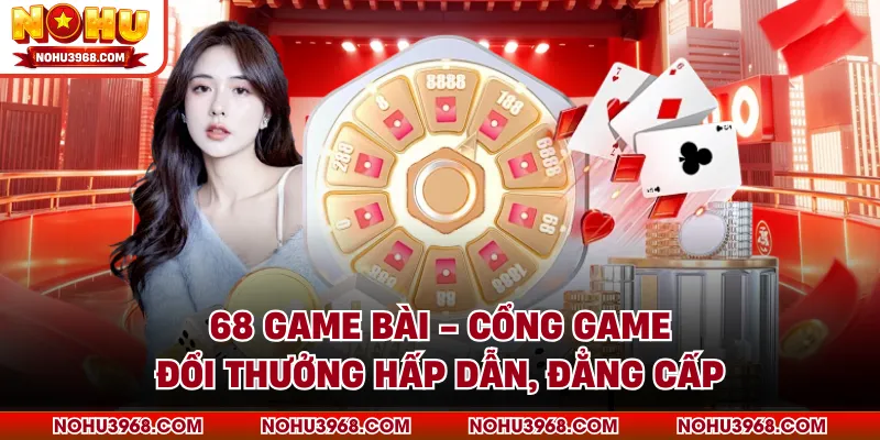 68 Game Bài - Cổng Game Đổi Thưởng Hấp Dẫn, Đẳng Cấp