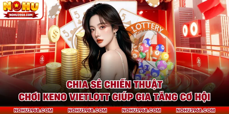Chia sẻ chiến thuật chơi Keno Vietlott giúp gia tăng cơ hội