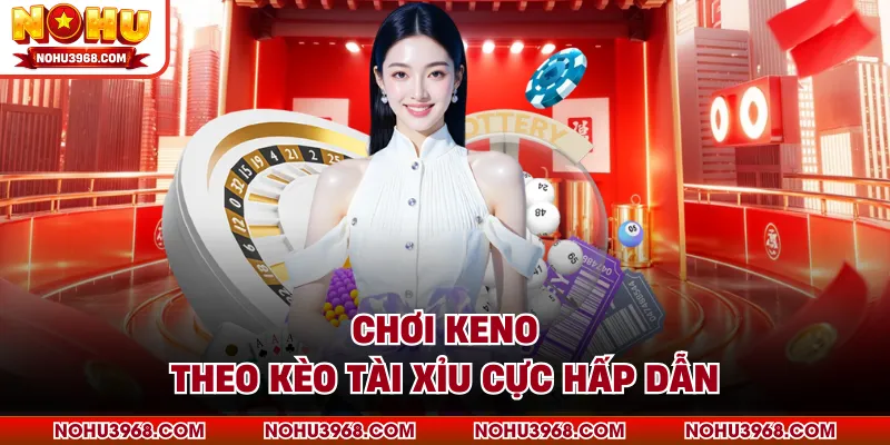 Chơi Keno theo kèo Tài Xỉu cực hấp dẫn