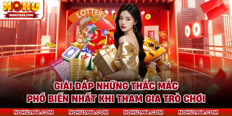 Giải đáp những thắc mắc phổ biến nhất khi tham gia trò chơi